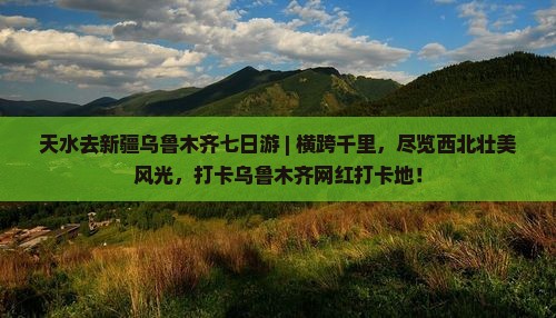 天水去新疆乌鲁木齐七日游