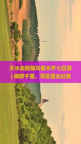 天水去新疆乌鲁木齐七日游