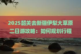 韶关去新疆伊犁大草原二日游