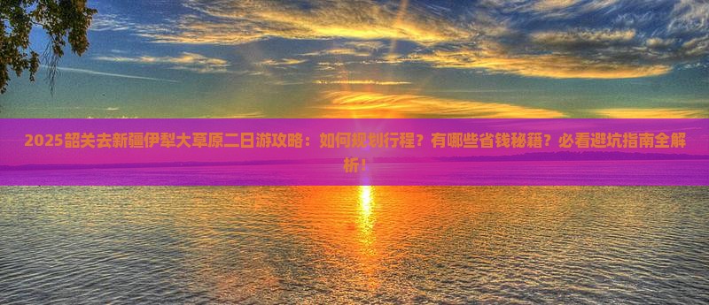 韶关去新疆伊犁大草原二日游