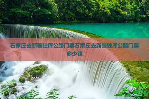 石家庄去新疆独库公路门票