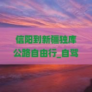 信阳到新疆独库公路自由行