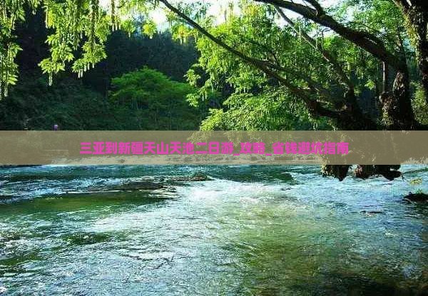 三亚到新疆天山天池二日游 三亚到新疆天山天池二日游