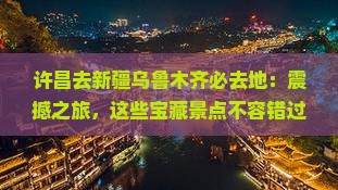 许昌去新疆乌鲁木齐必去地