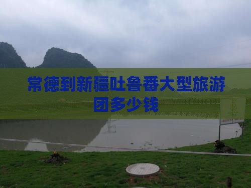 常德到新疆吐鲁番大型旅游团
