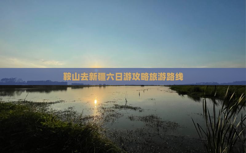 鞍山去新疆六日游