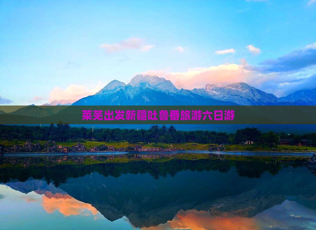 莱芜去新疆吐鲁番六日游 莱芜去新疆吐鲁番六日游
