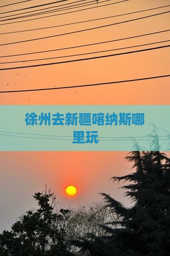 徐州去新疆喀纳斯哪里玩
