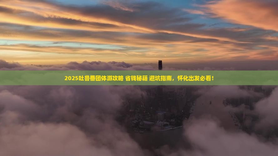 怀化去新疆吐鲁番团体旅游