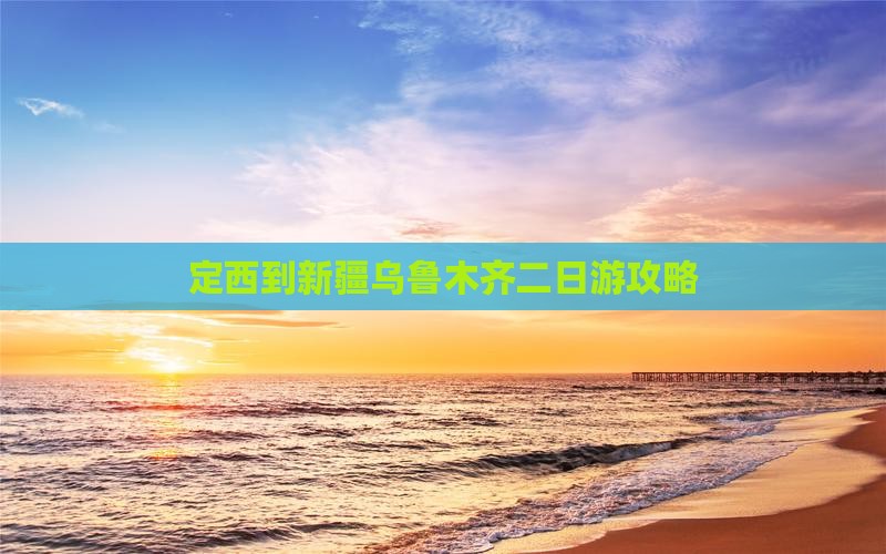 定西到新疆乌鲁木齐二日游 定西到新疆乌鲁木齐二日游