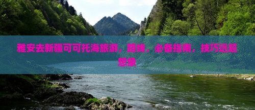 雅安去新疆可可托海旅游