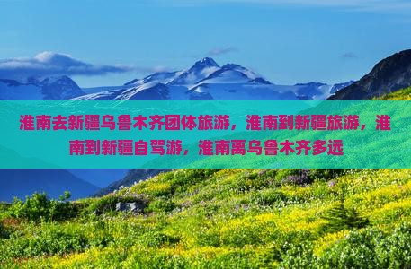 淮南去新疆乌鲁木齐团体旅游