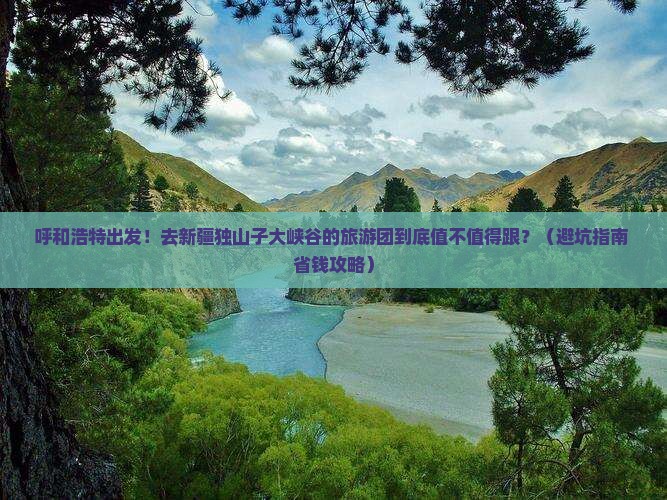 呼和浩特去新疆独山子大峡谷大型旅游团