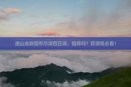 唐山去新疆布尔津四日游