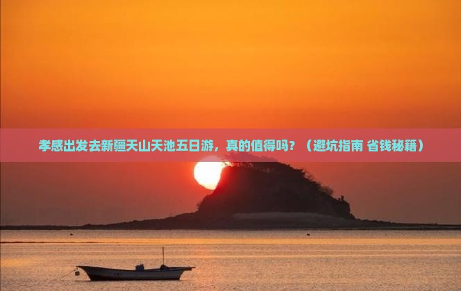 孝感去新疆天山天池五日游