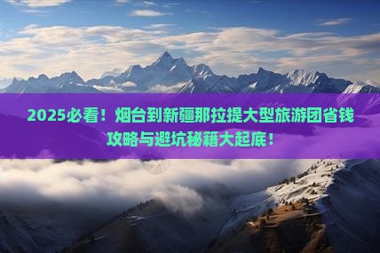烟台到新疆那拉提大型旅游团