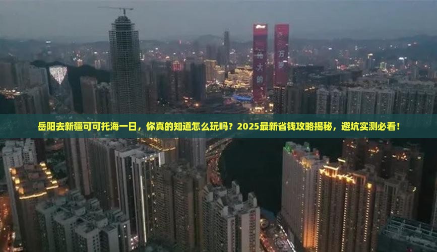 岳阳去新疆可可托海一日