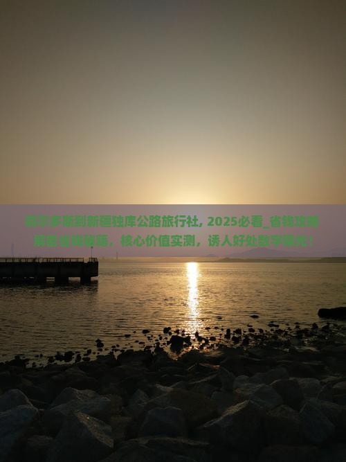 鄂尔多斯到新疆独库公路旅行社