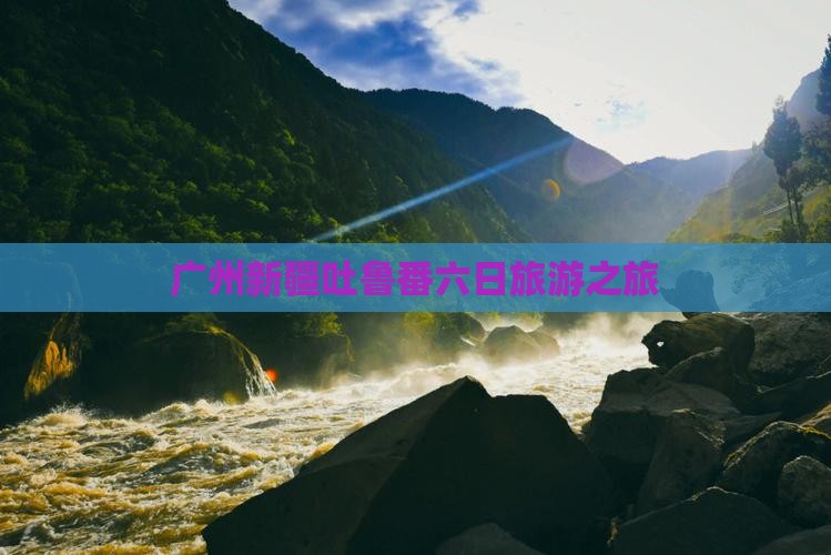 广州去新疆吐鲁番六日游