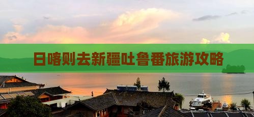 日喀则去新疆吐鲁番个人游
