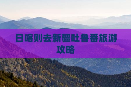 日喀则去新疆吐鲁番个人游