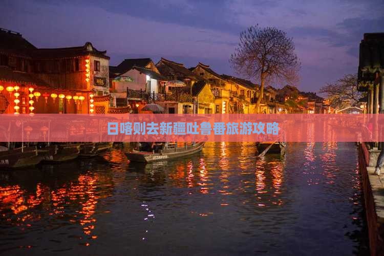 日喀则去新疆吐鲁番个人游