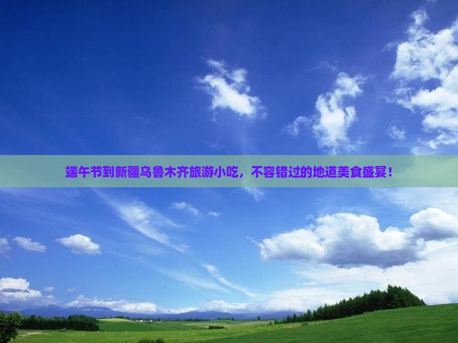 端午节到新疆乌鲁木齐旅游小吃