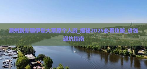 潮州到新疆伊犁大草原个人游