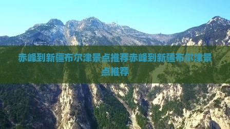 赤峰到新疆布尔津景点 赤峰到新疆布尔津景点