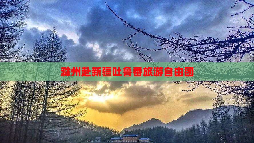 滁州去新疆吐鲁番自由团