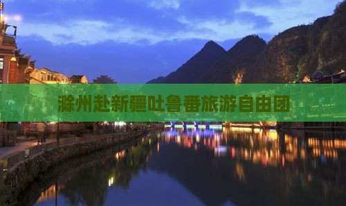 滁州去新疆吐鲁番自由团