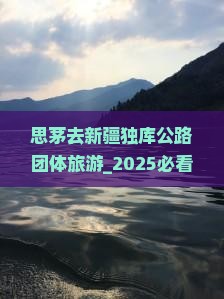 思茅去新疆独库公路团体旅游