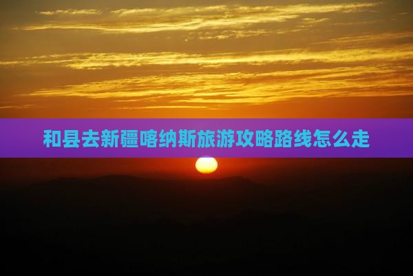 和县去新疆喀纳斯旅游
