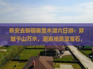 泰安去新疆赛里木湖六日游