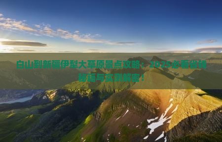 白山到新疆伊犁大草原景点 白山到新疆伊犁大草原景点