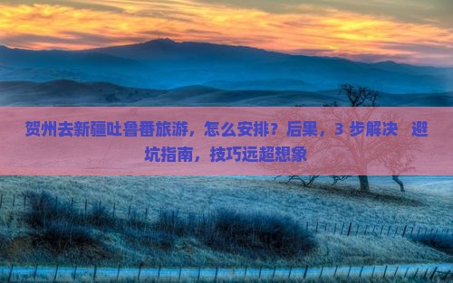 贺州去新疆吐鲁番旅游