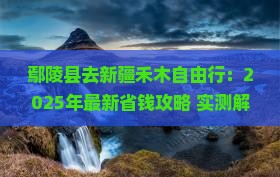 鄢陵县去新疆禾木自由行