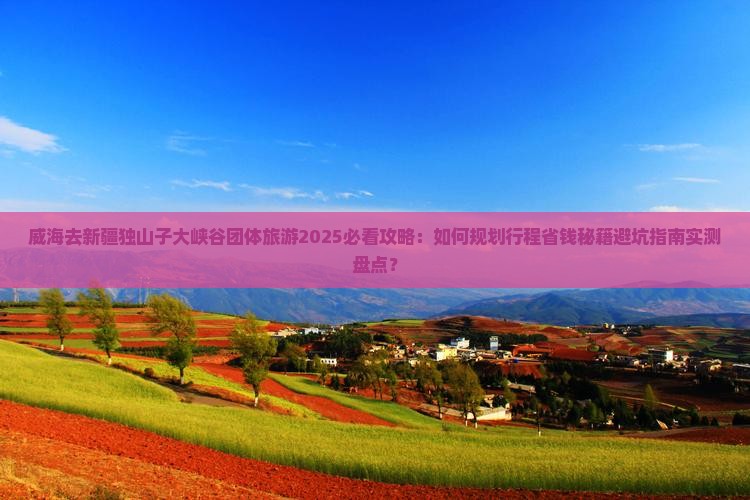 威海去新疆独山子大峡谷团体旅游