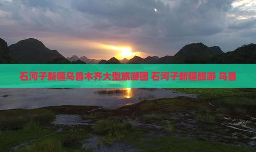 石河子去新疆乌鲁木齐大型旅游团