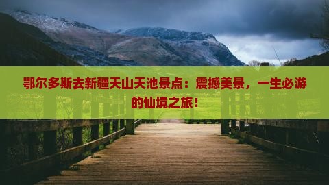 鄂尔多斯去新疆天山天池景点
