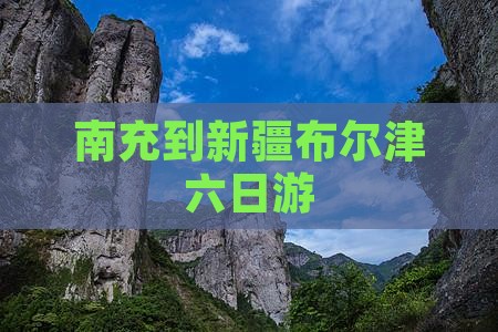 南充到新疆布尔津六日游