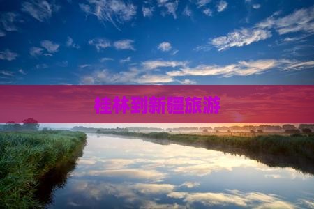 桂林到新疆旅游