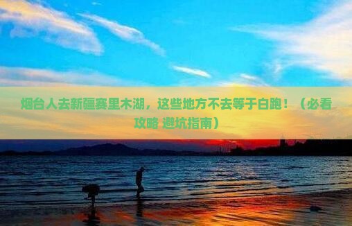 烟台去新疆赛里木湖必去地