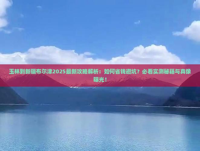 玉林到新疆布尔津攻略