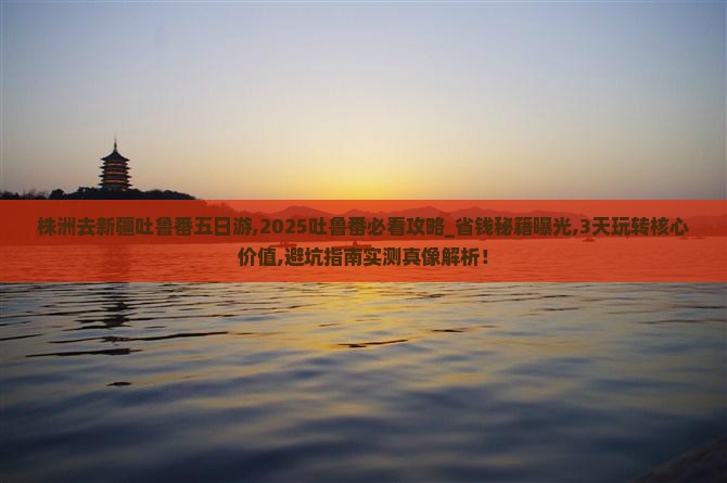 株洲去新疆吐鲁番五日游