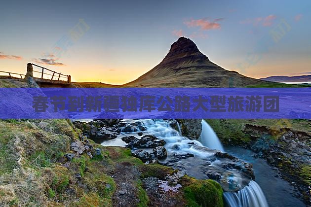 春节到新疆独库公路大型旅游团