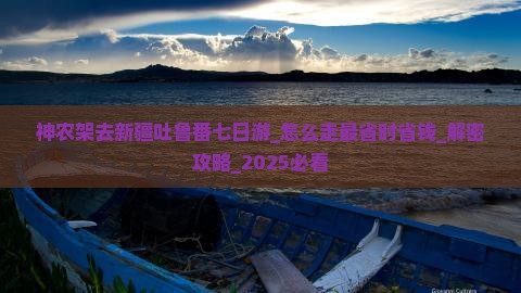 神农架去新疆吐鲁番七日游