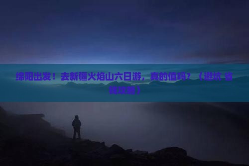 绵阳去新疆火焰山六日游