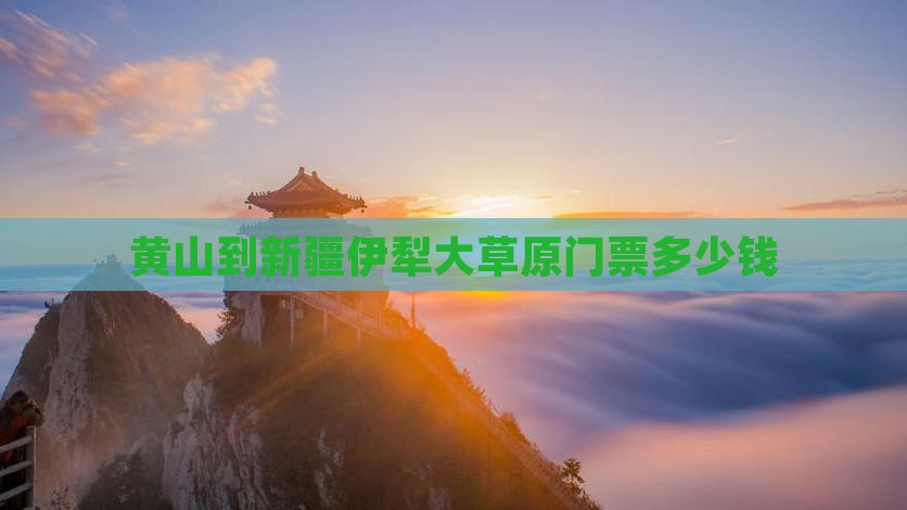 黄山到新疆伊犁大草原门票