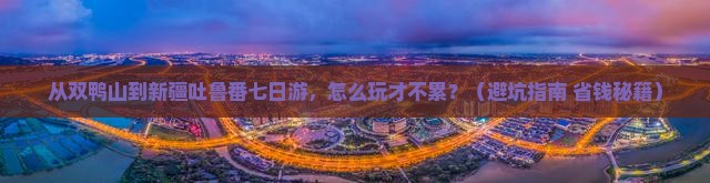 双鸭山到新疆吐鲁番七日游